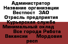 Администратор › Название организации ­ Вестпост, ЗАО › Отрасль предприятия ­ Курьерская служба › Минимальный оклад ­ 25 000 - Все города Работа » Вакансии   . Мордовия респ.